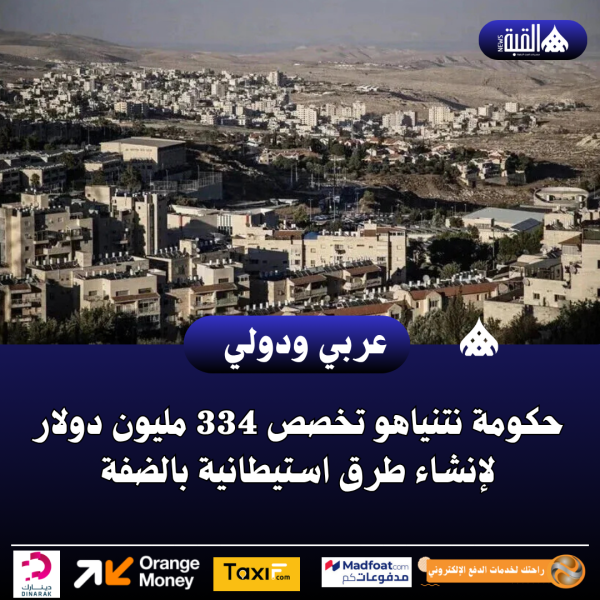 حكومة نتنياهو تخصص 334 مليون دولار لإنشاء طرق استيطانية بالضفة