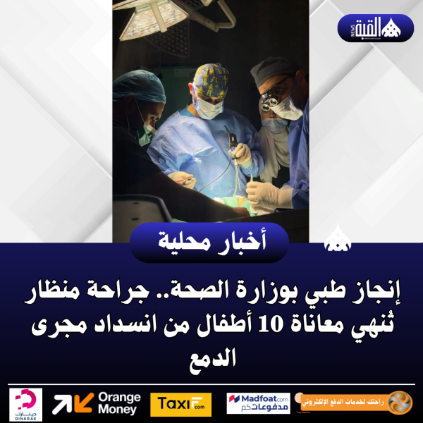 إنجاز طبي بوزارة الصحة.. جراحة منظار تُنهي معاناة 10 أطفال من انسداد مجرى الدمع