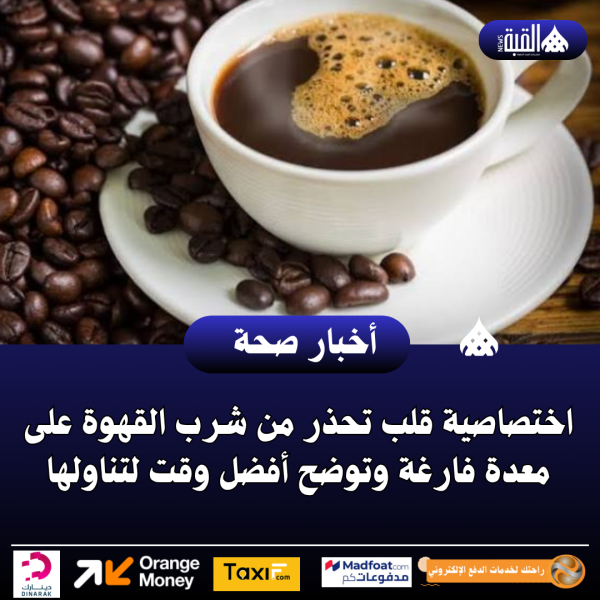 اختصاصية قلب تحذر من شرب القهوة على معدة فارغة وتوضح أفضل وقت لتناولها