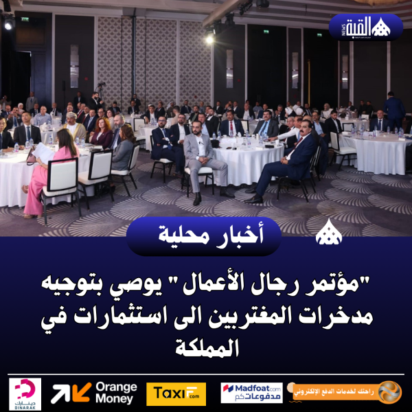 مؤتمر رجال الأعمال يوصي بتوجيه مدخرات المغتربين الى استثمارات في المملكة