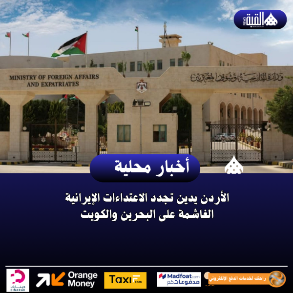 الأردن يدين تجدد الاعتداءات الإيرانية الغاشمة على البحرين والكويت