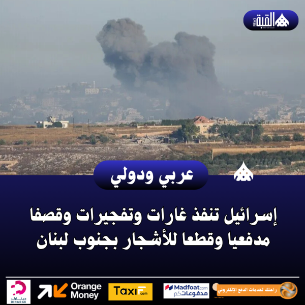 إسرائيل تنفذ غارات وتفجيرات وقصفا مدفعيا وقطعا للأشجار بجنوب لبنان