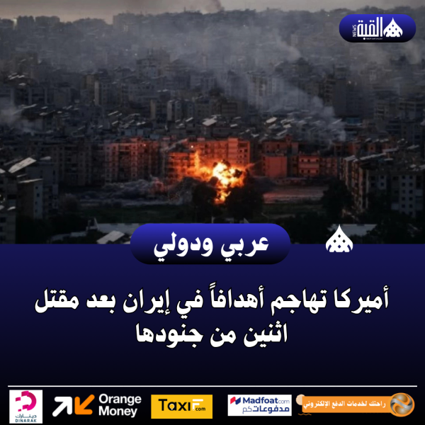 أميركا تهاجم أهدافاً في إيران بعد مقتل اثنين من جنودها