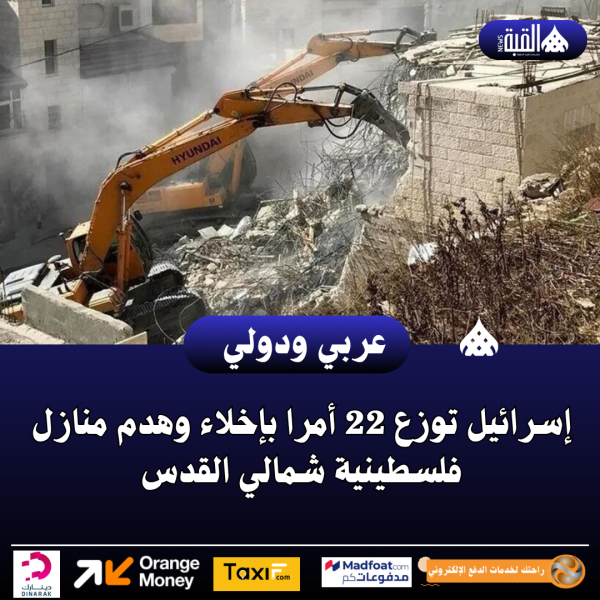 عاجل| إسرائيل توزع 22 أمرا بإخلاء وهدم منازل فلسطينية شمالي القدس