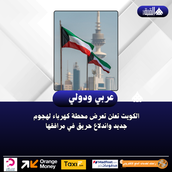 الكويت تعلن تعرض محطة كهرباء لهجوم جديد واندلاع حريق في مرافقها