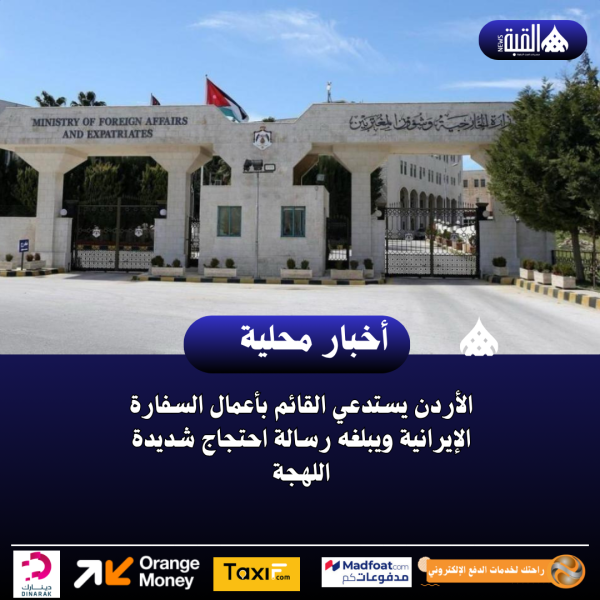 الأردن يستدعي القائم بأعمال السفارة الإيرانية ويبلغه رسالة احتجاج شديدة اللهجة