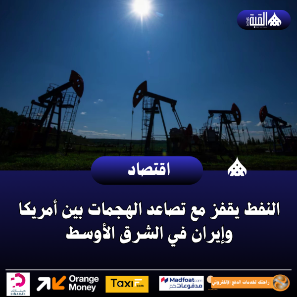 النفط يقفز مع تصاعد الهجمات بين أمريكا وإيران في الشرق الأوسط