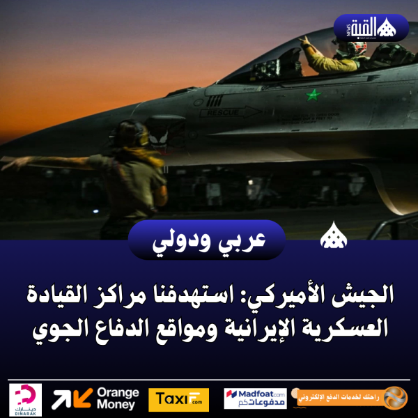 الجيش الأميركي: استهدفنا مراكز القيادة العسكرية الإيرانية ومواقع الدفاع الجوي