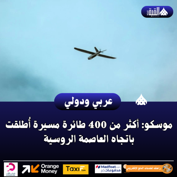 عاجل| موسكو: أكثر من 400 طائرة مسيرة أُطلقت باتجاه العاصمة الروسية