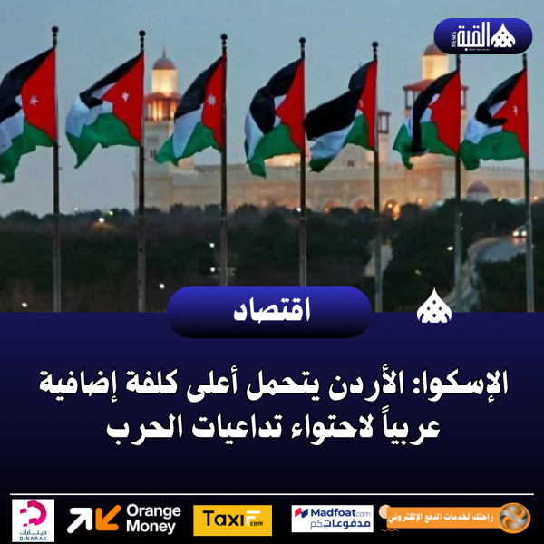 الإسكوا: الأردن يتحمل أعلى كلفة إضافية عربياً لاحتواء تداعيات الحرب