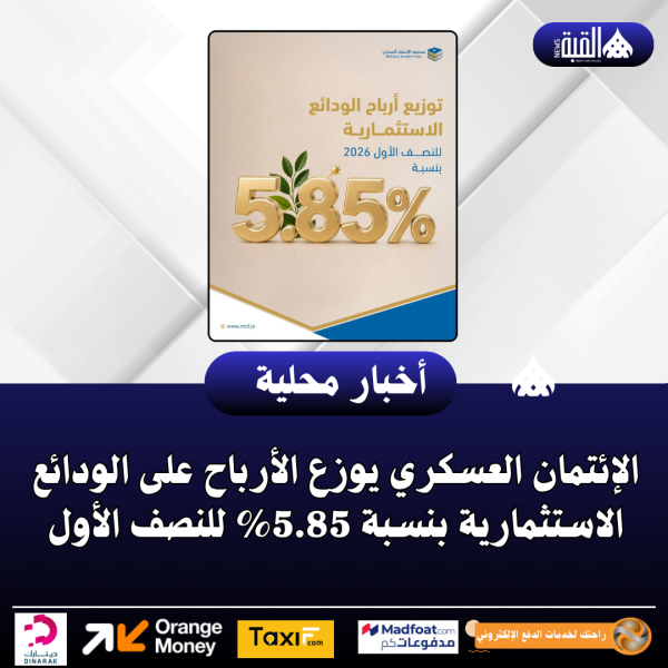 الإئتمان العسكري يوزع الأرباح على الودائع الاستثمارية بنسبة 5.85 للنصف الأول