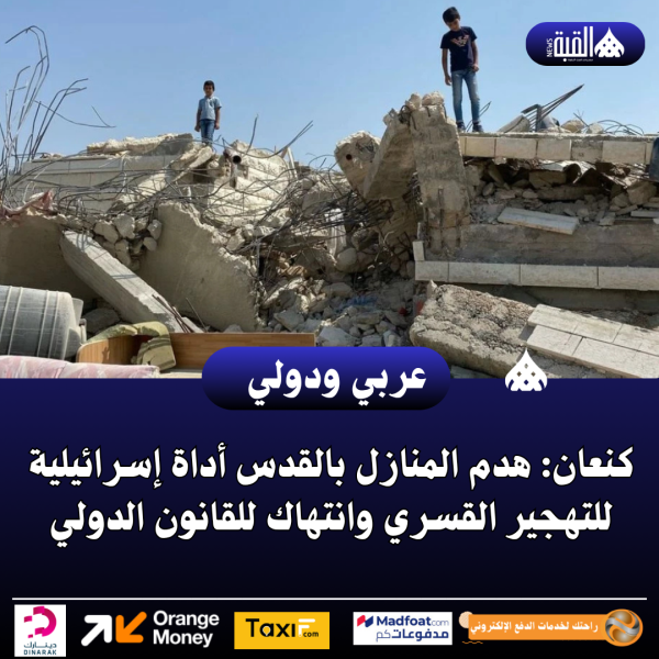 كنعان: هدم المنازل بالقدس أداة إسرائيلية للتهجير القسري وانتهاك للقانون الدولي