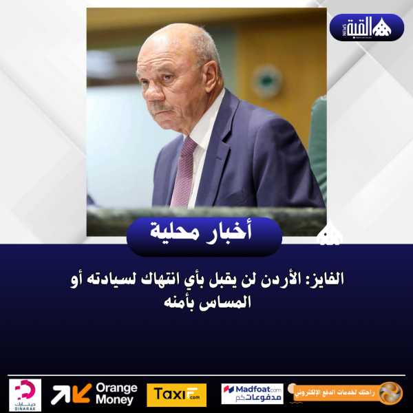 الفايز: الأردن لن يقبل بأي انتهاك لسيادته أو المساس بأمنه