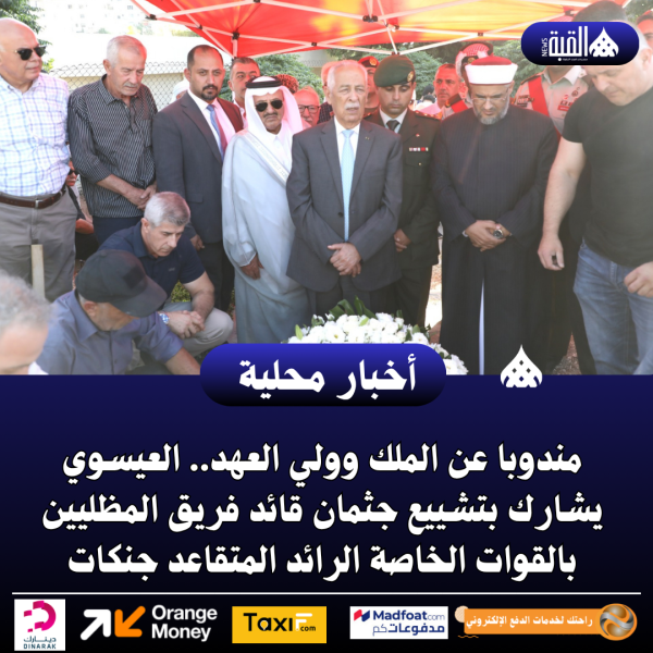 مندوبا عن الملك وولي العهد.. العيسوي يشارك بتشييع جثمان قائد فريق المظليين بالقوات الخاصة الرائد المتقاعد جنكات