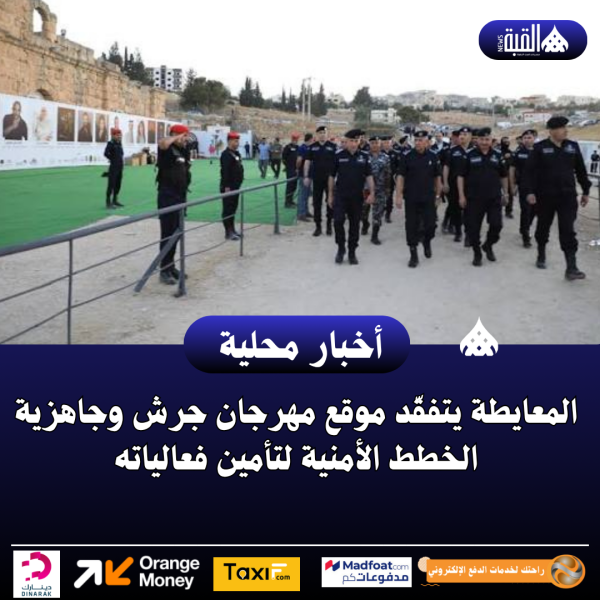 المعايطة يتفقّد موقع مهرجان جرش وجاهزية الخطط الأمنية لتأمين فعالياته