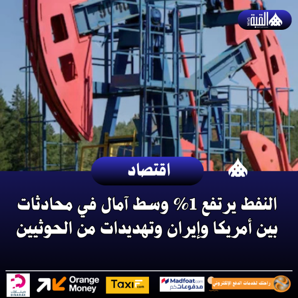 النفط يرتفع 1 وسط آمال في محادثات بين أمريكا وإيران وتهديدات من الحوثيين