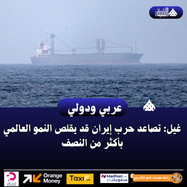 غيل: تصاعد حرب إيران قد يقلص النمو العالمي بأكثر من النصف