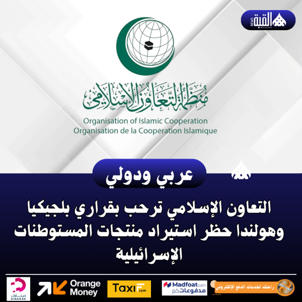 التعاون الإسلامي ترحب بقراري بلجيكيا وهولندا حظر استيراد منتجات المستوطنات الإسرائيلية