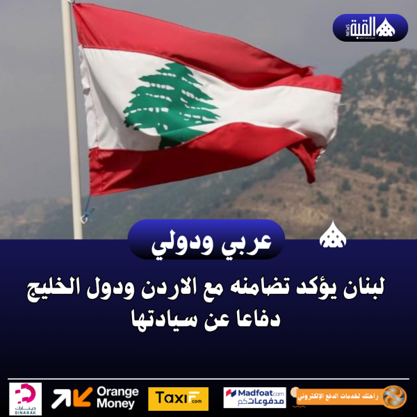 لبنان يؤكد تضامنه مع الاردن ودول الخليج دفاعا عن سيادتها