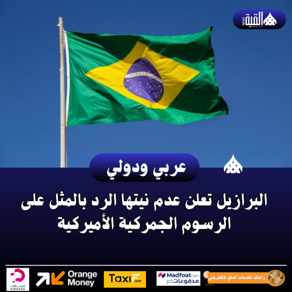 عاجل| البرازيل تعلن عدم نيتها الرد بالمثل على الرسوم الجمركية الأميركية