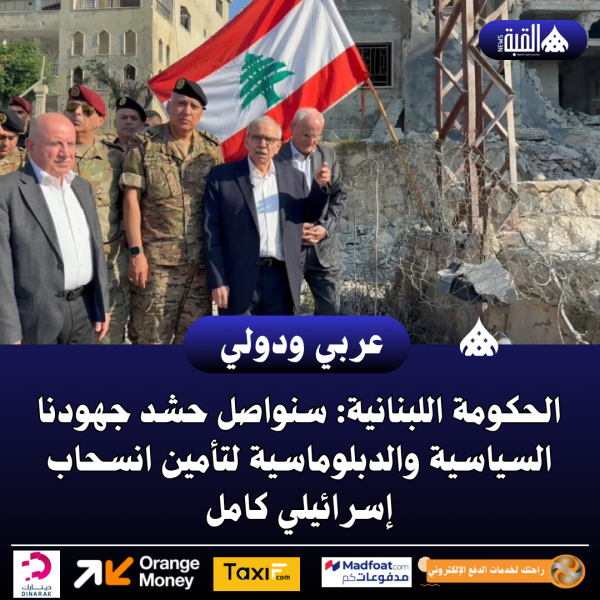 الحكومة اللبنانية: سنواصل حشد جهودنا السياسية والدبلوماسية لتأمين انسحاب إسرائيلي كامل