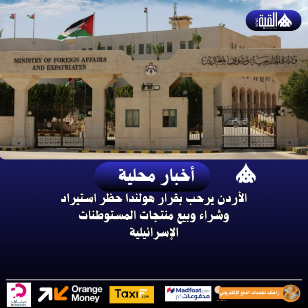 الأردن يرحب بقرار هولندا حظر استيراد وشراء وبيع منتجات المستوطنات الإسرائيلية