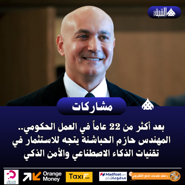 بعد أكثر من 22 عاماً في العمل الحكومي.. المهندس حازم الحباشنة يتجه للاستثمار في تقنيات الذكاء الاصطناعي والأمن الذكي