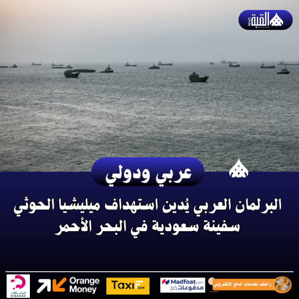 البرلمان العربي يُدين استهداف ميليشيا الحوثي سفينة سعودية في البحر الأحمر