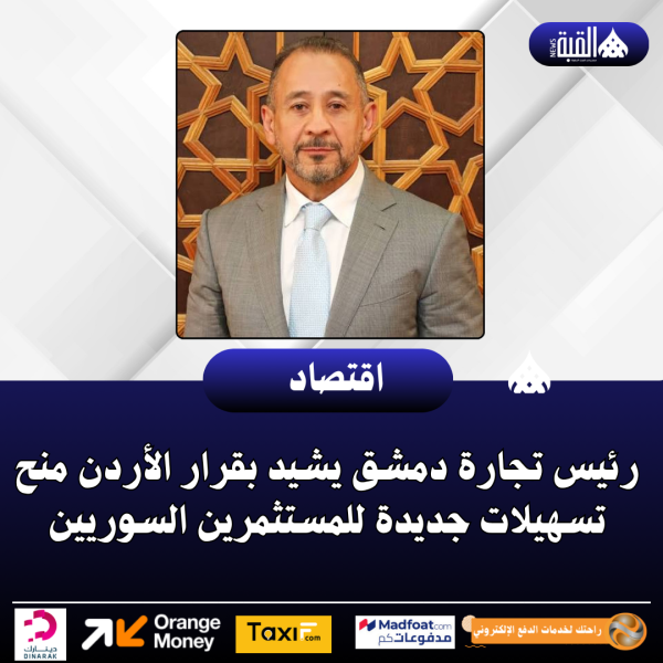 رئيس تجارة دمشق يشيد بقرار الأردن منح تسهيلات جديدة للمستثمرين السوريين