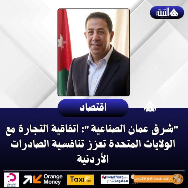 شرق عمان الصناعية: اتفاقية التجارة مع الولايات المتحدة تعزز تنافسية الصادرات الأردنية