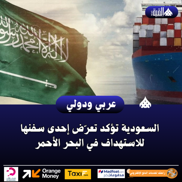 عاجل| السعودية تؤكد تعرّض إحدى سفنها للاستهداف في البحر الأحمر