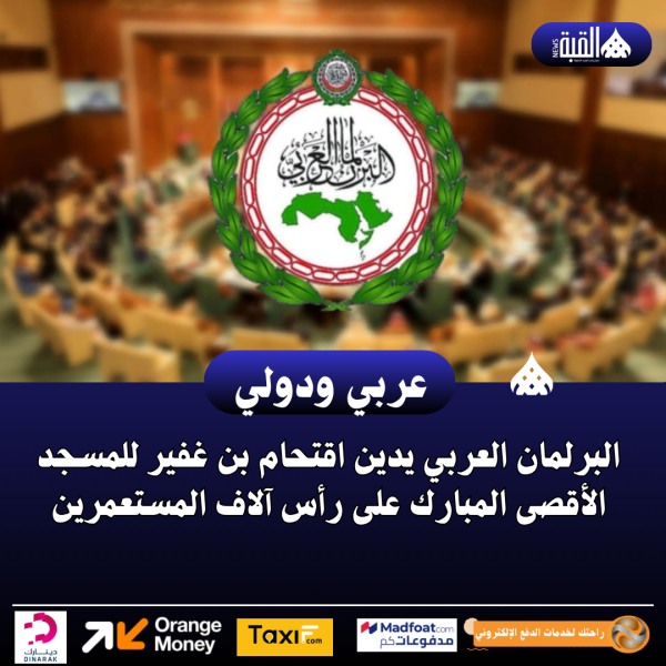 البرلمان العربي يدين اقتحام بن غفير للمسجد الأقصى المبارك على رأس آلاف المستعمرين