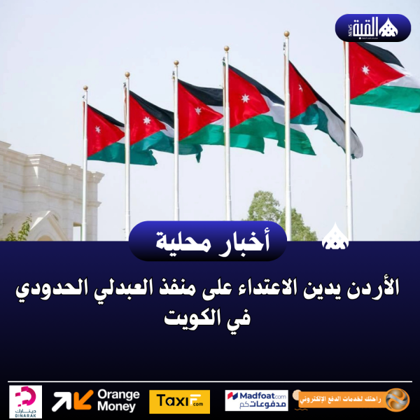الأردن يدين الاعتداء على منفذ العبدلي الحدودي في الكويت