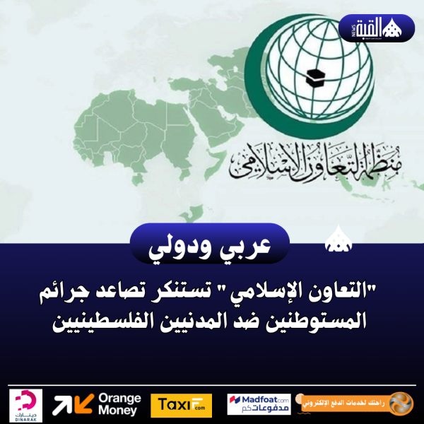 التعاون الإسلامي تستنكر تصاعد جرائم المستوطنين ضد المدنيين الفلسطينيين