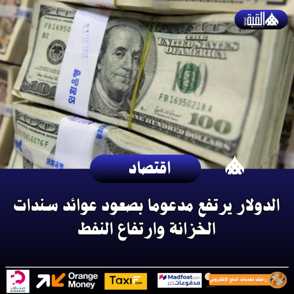 الدولار يرتفع مدعوما بصعود عوائد سندات الخزانة وارتفاع النفط