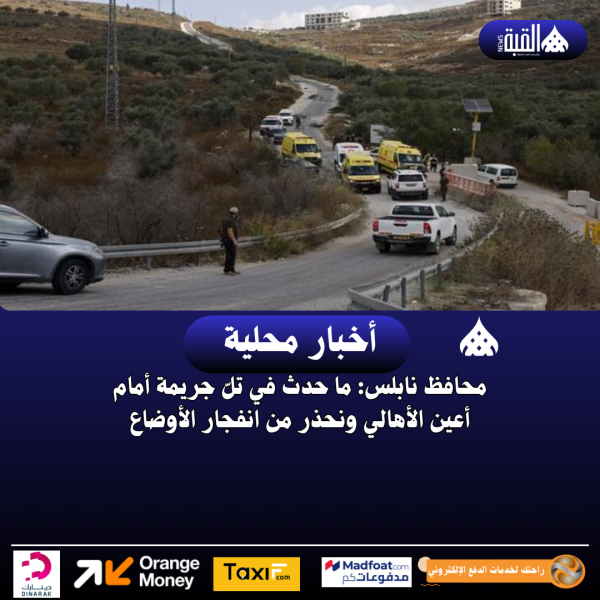 محافظ نابلس: ما حدث في تلّ جريمة أمام أعين الأهالي ونحذر من انفجار الأوضاع