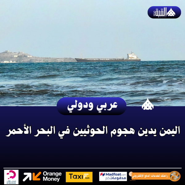 عاجل| اليمن يدين هجوم الحوثيين في البحر الأحمر