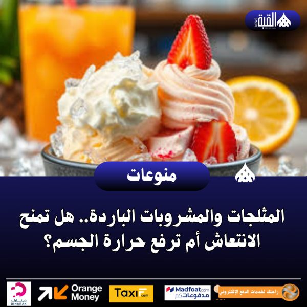 المثلجات والمشروبات الباردة.. هل تمنح الانتعاش أم ترفع حرارة الجسم؟
