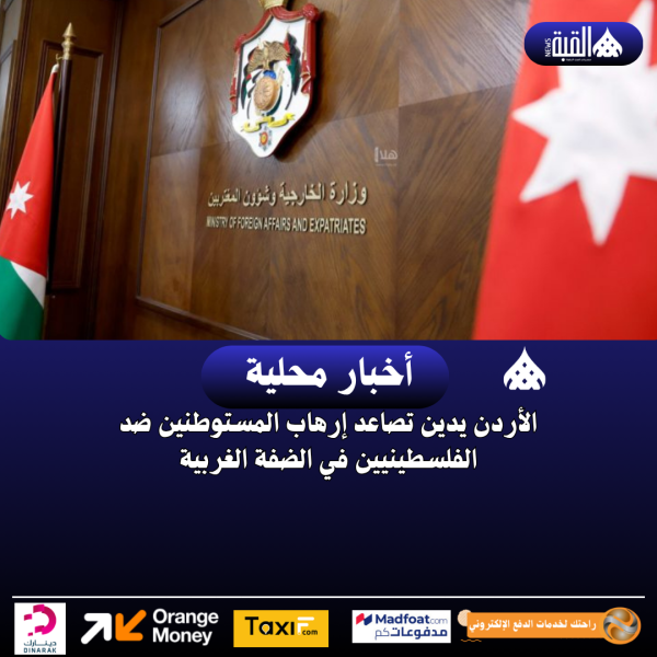 الأردن يدين تصاعد إرهاب المستوطنين ضد الفلسطينيين في الضفة الغربية