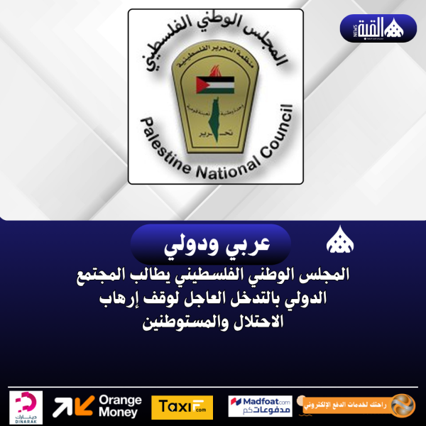 المجلس الوطني الفلسطيني يطالب المجتمع الدولي بالتدخل العاجل لوقف إرهاب الاحتلال والمستوطنين