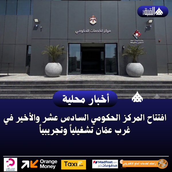 افتتاح المركز الحكومي السادس عشر والأخير في غرب عمّان تشغيلياً وتجريبياً