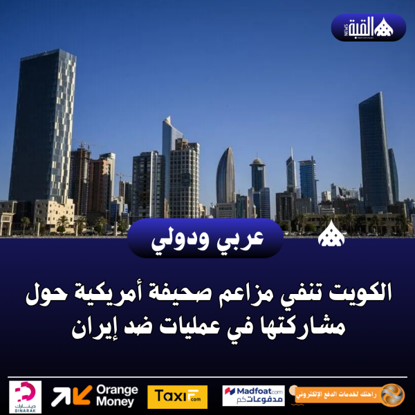الكويت تنفي مزاعم صحيفة أمريكية حول مشاركتها في عمليات ضد إيران