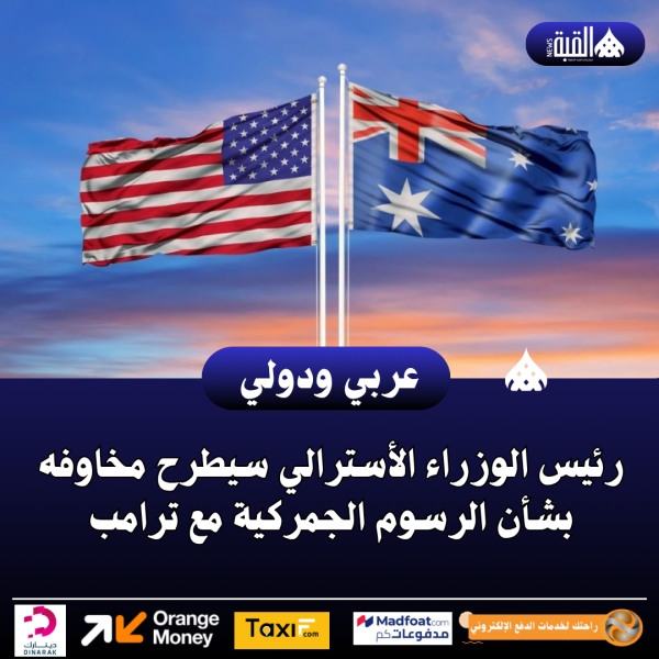 رئيس الوزراء الأسترالي سيطرح مخاوفه بشأن الرسوم الجمركية مع ترامب