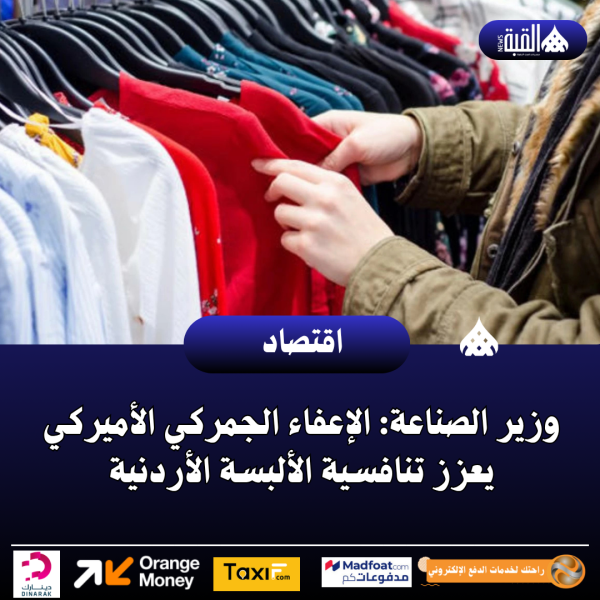 وزير الصناعة: الإعفاء الجمركي الأميركي يعزز تنافسية الألبسة الأردنية