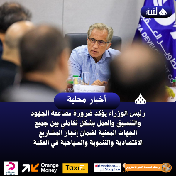 رئيس الوزراء يؤكد ضرورة مضاعفة الجهود والتنسيق والعمل بشكل تكاملي بين جميع الجهات المعنية لضمان إنجاز المشاريع الاقتصادية والتنموية والسياحية في العقبة