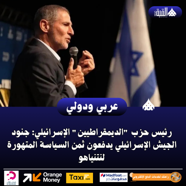 رئيس حزب الديمقراطيين الإسرائيلي: جنود الجيش الإسرائيلي يدفعون ثمن السياسة المتهورة لنتنياهو