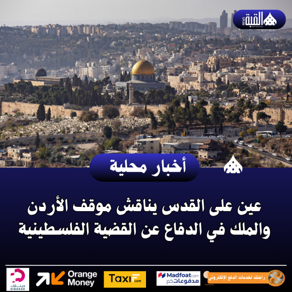 عين على القدس يناقش موقف الأردن والملك في الدفاع عن القضية الفلسطينية