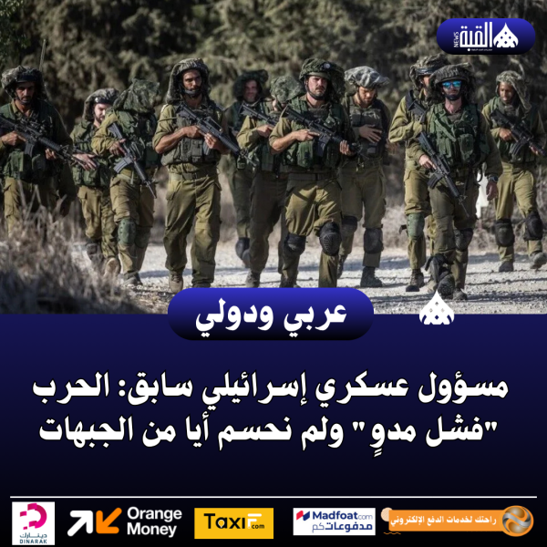 مسؤول عسكري إسرائيلي سابق: الحرب فشل مدوٍ ولم نحسم أيا من الجبهات