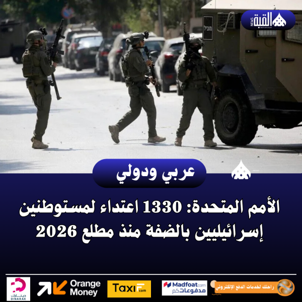 الأمم المتحدة: 1330 اعتداء لمستوطنين إسرائيليين بالضفة منذ مطلع 2026