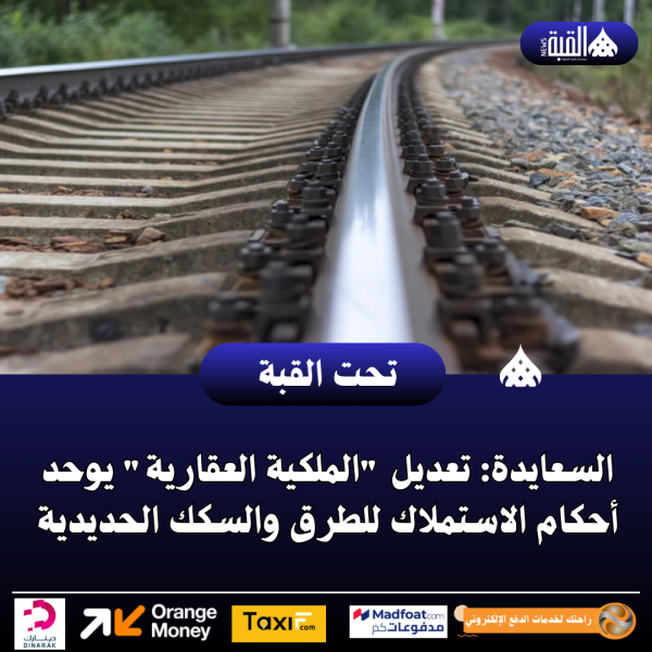 السعايدة: تعديل الملكية العقارية يوحد أحكام الاستملاك للطرق والسكك الحديدية